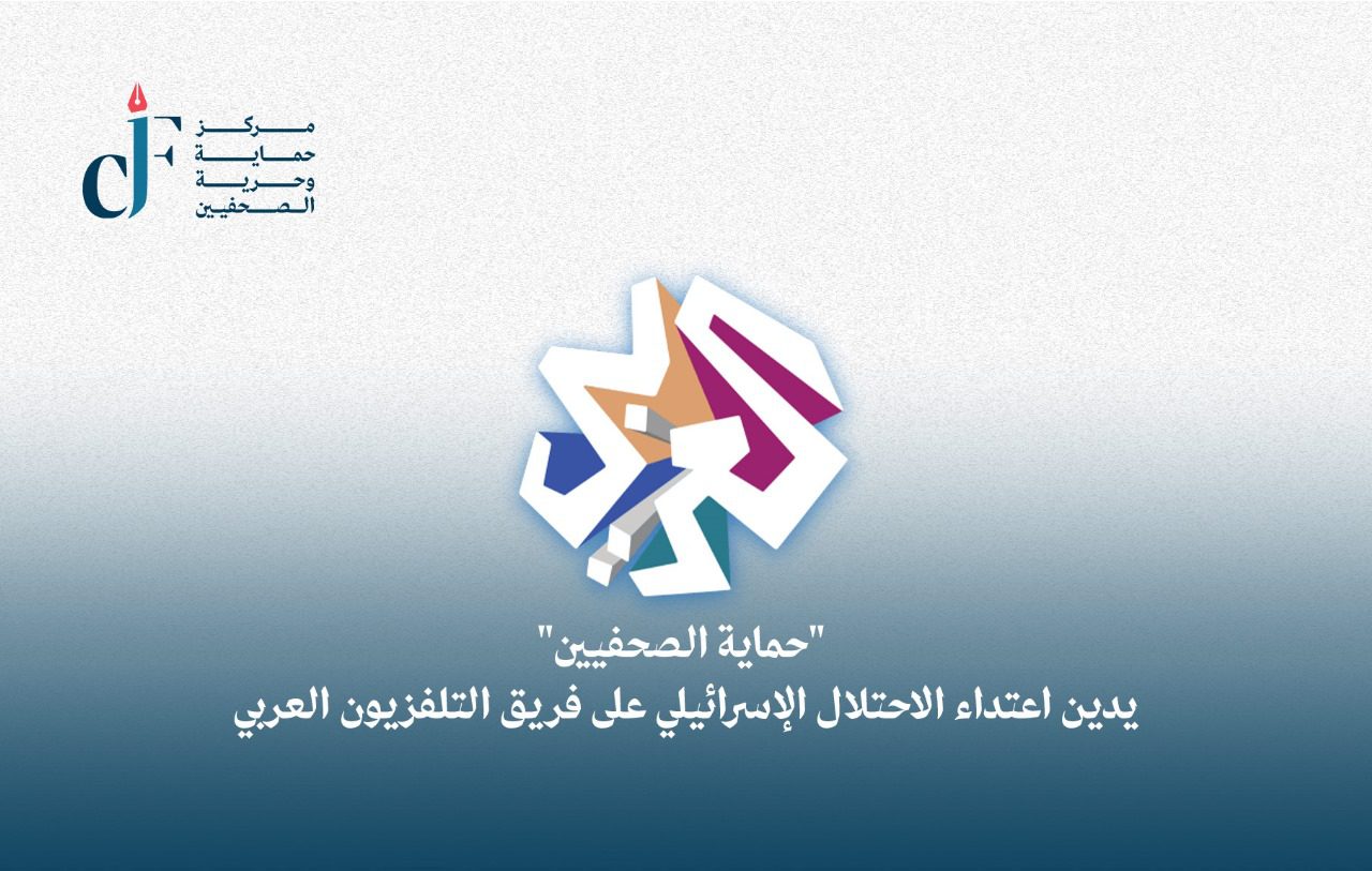 حماية الصحفيين يدين اعتداء الاحتلال الإسرائيلي على فريق التلفزيون العربي