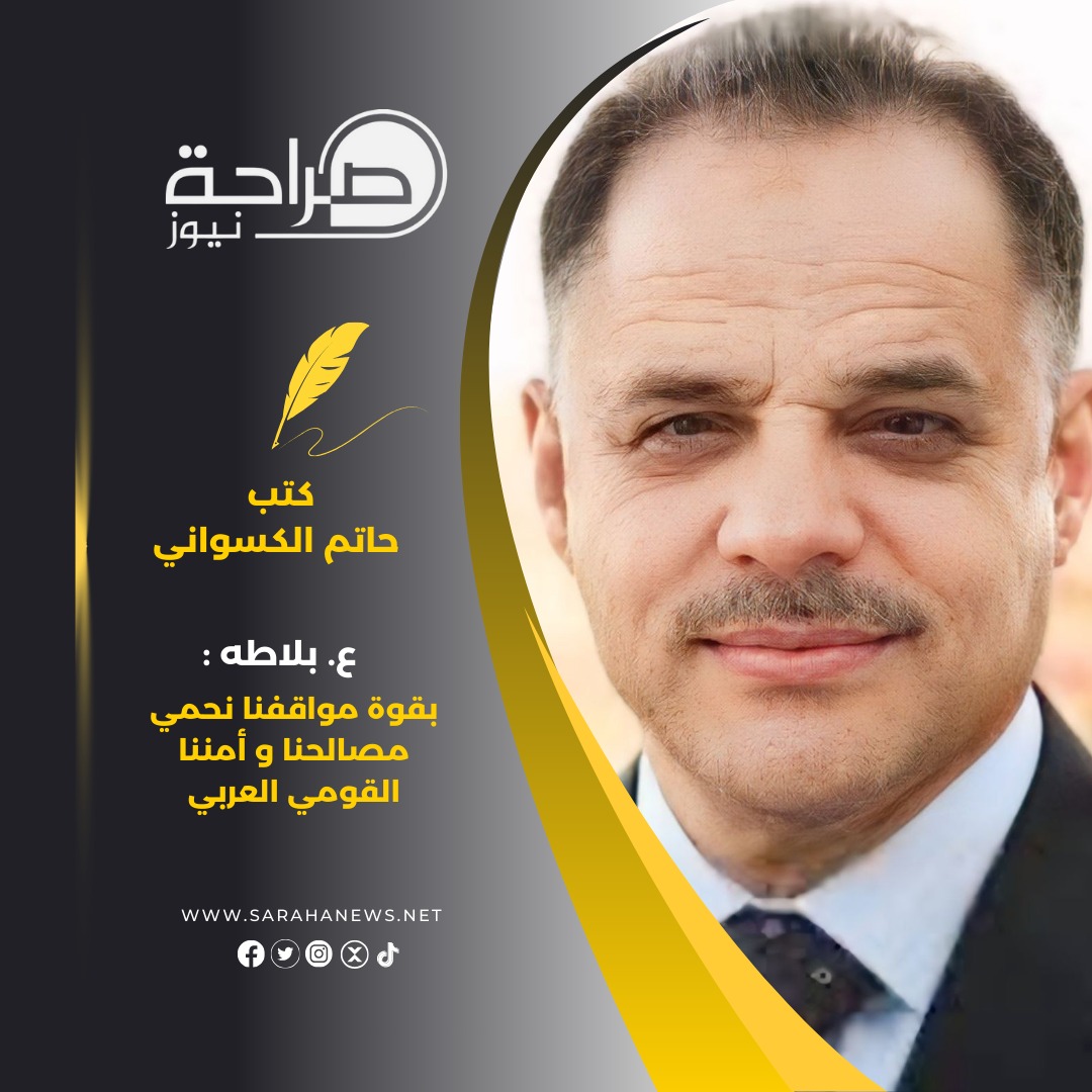 ع. بلاطه : بقوة مواقفنا نحمي مصالحنا و أمننا القومي العربي