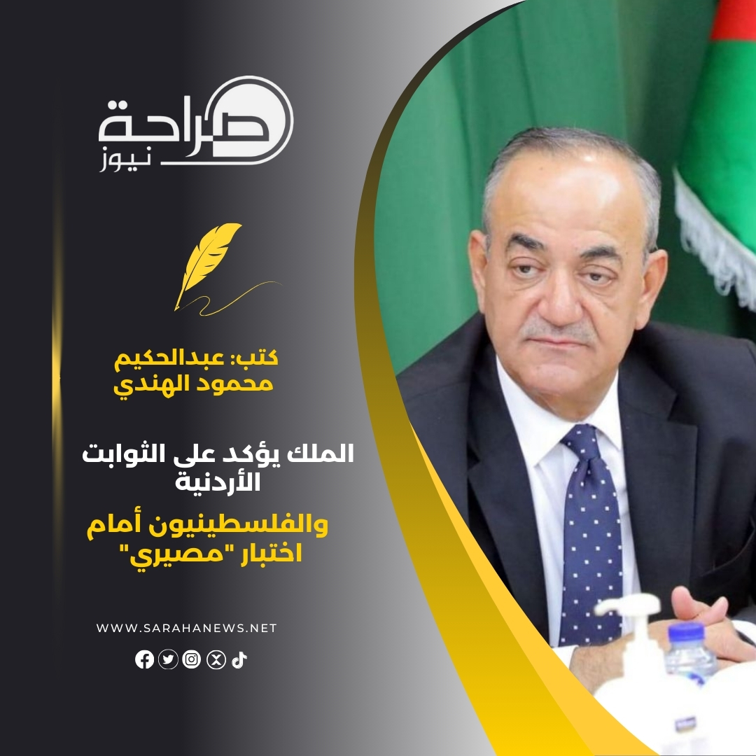 عبدالحكيم محمود الهندي يكتب : الملك يؤكد على الثوابت الأردنية .. والفلسطينيون أمام اختبار "مصيري"