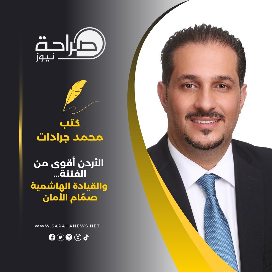 الأردن أقوى من الفتنة… والقيادة الهاشمية صمّام الأمان