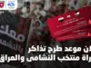 طرح تذاكر مباراة منتخب النشامى والعراق بتصفيات كأس العالم السبت