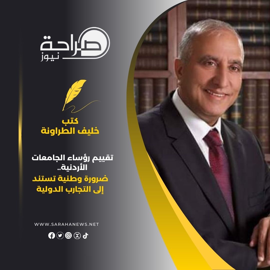 تقييم رؤساء الجامعات الأردنية.. ضرورة وطنية تستند إلى التجارب الدولية