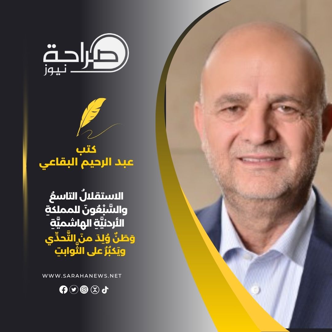 م عبدالرحيم فتحي البقاعي يكتب: الاستقلالُ التاسعُ والسَّبْعُونَ للمملكةِ الأردنيَّةِ الهاشميَّةِ وَطَنٌ وُلِدَ منَ التَّحدِّي ويَكبُرُ على الثَّوابتِ